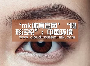 ‘mk体育官网’“隐形污染”：中国环境治理下一站？