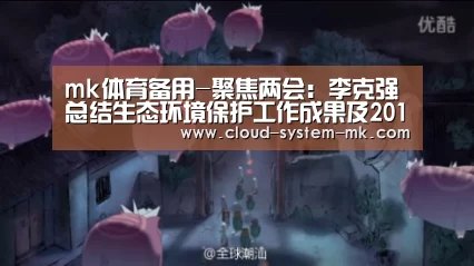 mk体育备用-聚焦两会：李克强总结生态环境保护工作成果及20