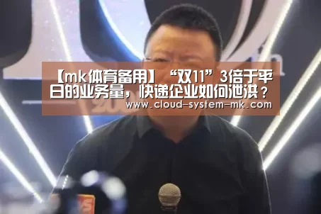 【mk体育备用】“双11”3倍于平日的业务量,快递企业如何泄洪?(图1) mk体育备用